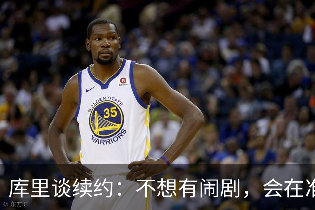 库里谈续约：不想有闹剧，会在准备好时做决定