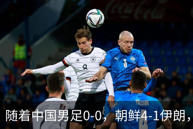 随着中国男足0-0，朝鲜4-1伊朗，最终排名大反转：中国队变大赢家